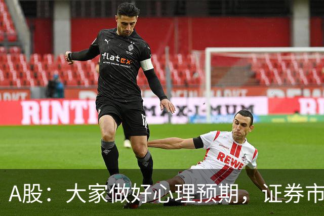A股：大家做好心理预期，证券市场传来消息，股市或将迎关键变化