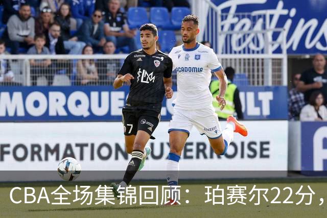 CBA全场集锦回顾：珀赛尔22分，吉林险胜广厦