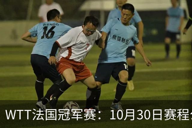WTT法国冠军赛：10月30日赛程公布，孙颖莎王曼昱冲8强，周启豪梁靖崑遇劲敌